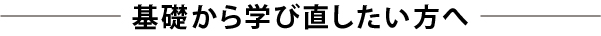 基礎から学び直したい方へ