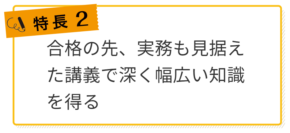 特長2．合格の先、次のステップを見据えた講義でより深く、幅広い知識を得る