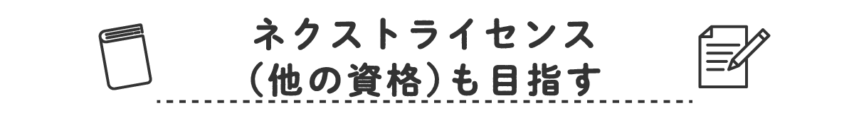 ネクストライセンス（他の資格）も目指す