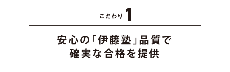 こだわり1 安心の「伊藤塾」品質で 確実な合格を提供