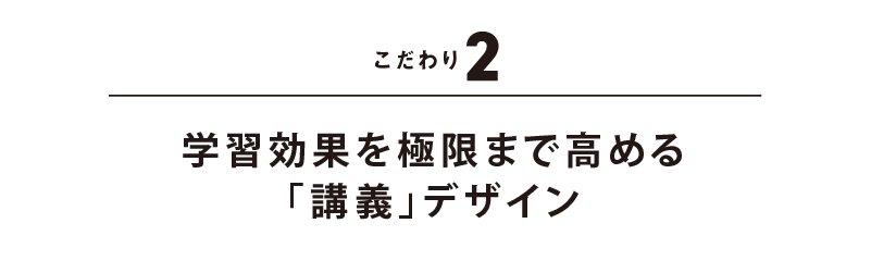 こだわり2 学習効果を極限まで高める「講義」デザイン