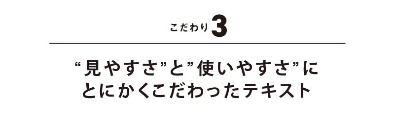 こだわり3 “見やすさ”と”使いやすさ”にとにかくこだわったテキスト