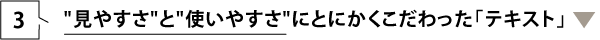 3. “見やすさ”と“使いやすさ”にとにかくこだわった「テキスト」