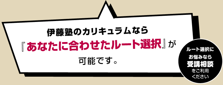 伊藤塾のカリキュラムなら、あなたにベストなルート選択が可能です。お悩みの方は受講相談を是非ご利用ください