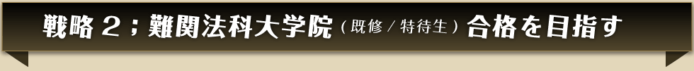 戦略2;難関法科大学院(既修/特待生)の合格をめざす
